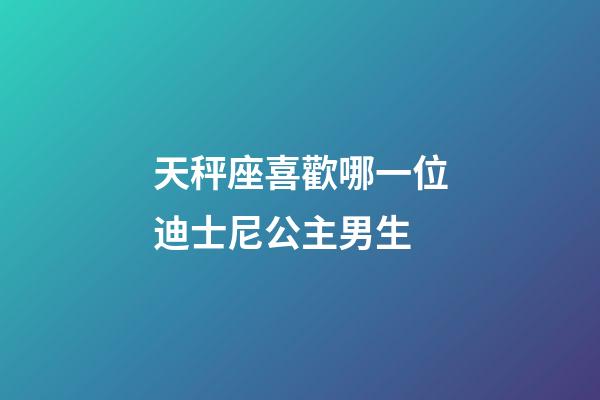 天秤座喜歡哪一位迪士尼公主男生-第1張-星座運(yùn)勢-玄機(jī)派