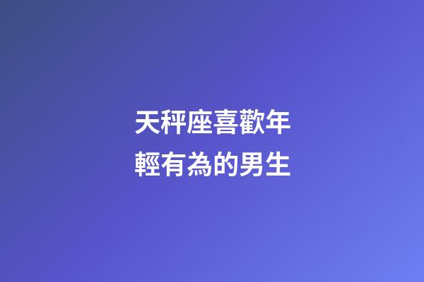 天秤座喜歡年輕有為的男生-第1張-星座運勢-玄機派