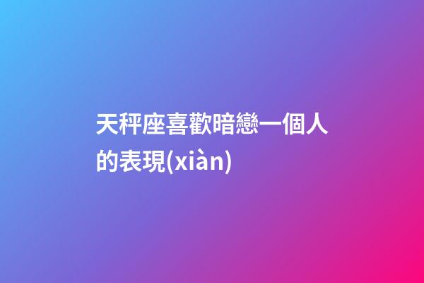 天秤座喜歡暗戀一個人的表現(xiàn)-第1張-星座運(yùn)勢-玄機(jī)派