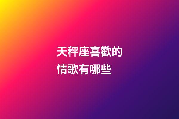 天秤座喜歡的情歌有哪些-第1張-星座運勢-玄機派