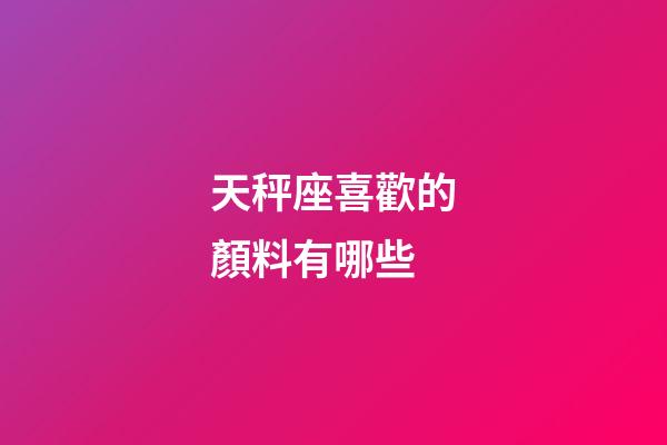 天秤座喜歡的顏料有哪些