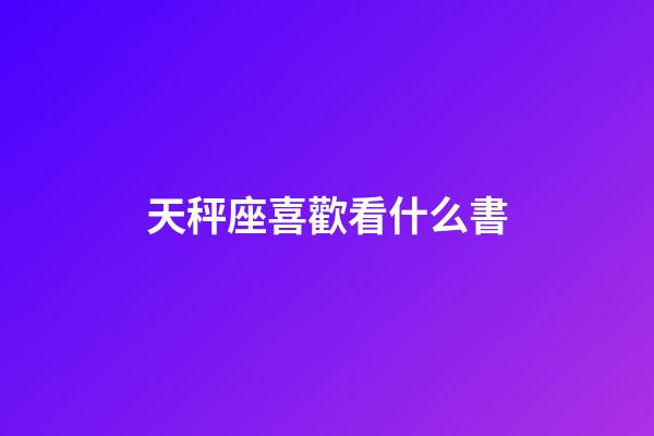 天秤座喜歡看什么書-第1張-星座運勢-玄機派