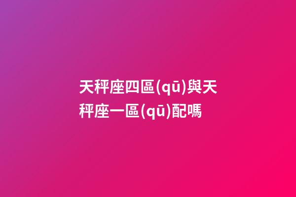 天秤座四區(qū)與天秤座一區(qū)配嗎-第1張-星座運勢-玄機派