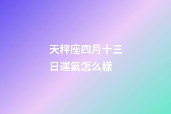 天秤座四月十三日運氣怎么樣-第1張-星座運勢-玄機派