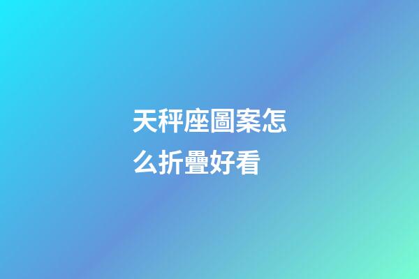 天秤座圖案怎么折疊好看-第1張-星座運勢-玄機派