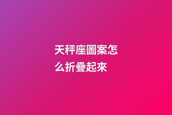 天秤座圖案怎么折疊起來-第1張-星座運勢-玄機派