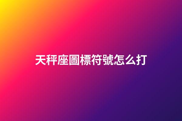天秤座圖標符號怎么打-第1張-星座運勢-玄機派