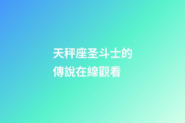 天秤座圣斗士的傳說在線觀看-第1張-星座運勢-玄機派