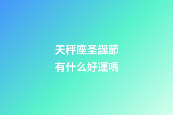 天秤座圣誕節有什么好運嗎-第1張-星座運勢-玄機派