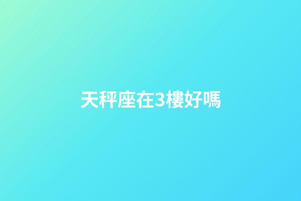 天秤座在3樓好嗎