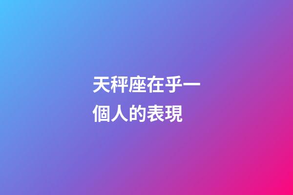 天秤座在乎一個人的表現-第1張-星座運勢-玄機派