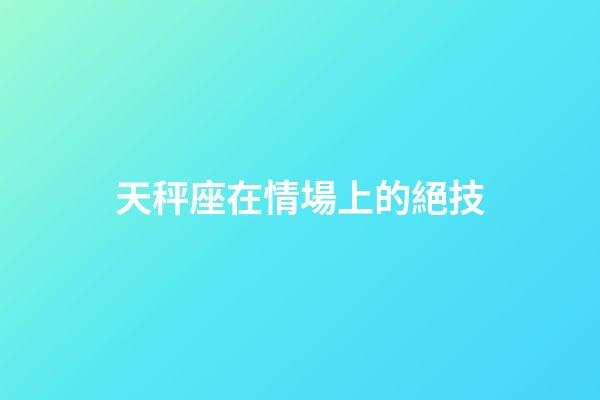 天秤座在情場上的絕技-第1張-星座運勢-玄機派