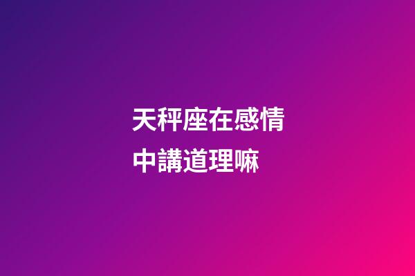 天秤座在感情中講道理嘛-第1張-星座運勢-玄機派
