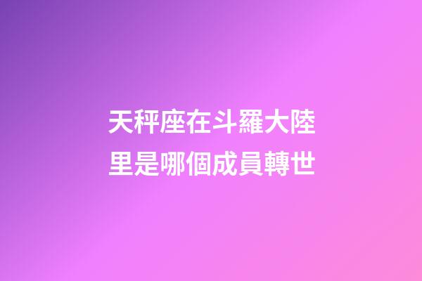 天秤座在斗羅大陸里是哪個成員轉世-第1張-星座運勢-玄機派