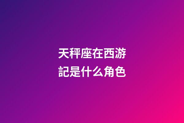 天秤座在西游記是什么角色