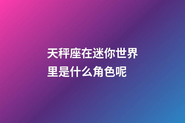天秤座在迷你世界里是什么角色呢-第1張-星座運(yùn)勢-玄機(jī)派