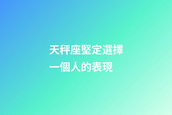 天秤座堅定選擇一個人的表現-第1張-星座運勢-玄機派