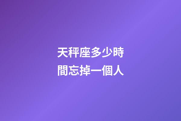 天秤座多少時間忘掉一個人-第1張-星座運勢-玄機派