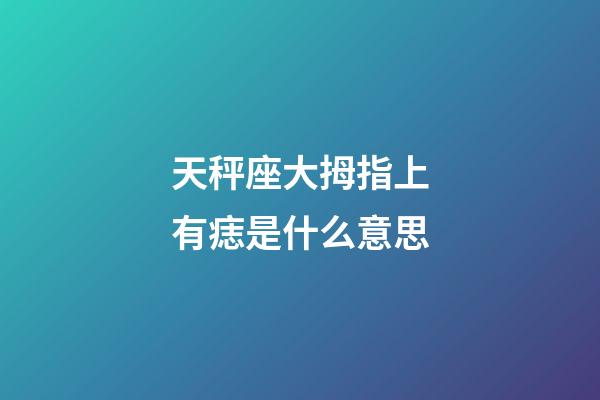 天秤座大拇指上有痣是什么意思-第1張-星座運(yùn)勢(shì)-玄機(jī)派