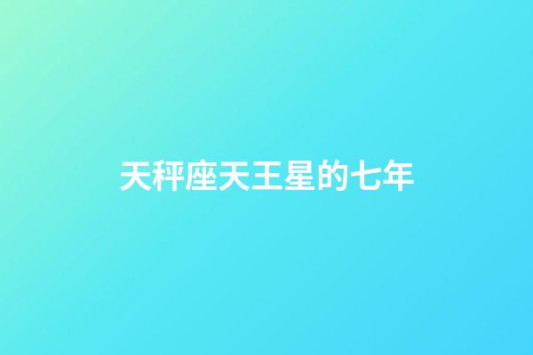 天秤座天王星的七年-第1張-星座運勢-玄機派