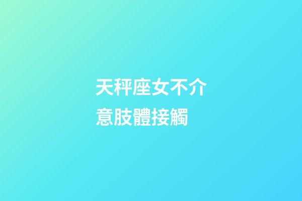 天秤座女不介意肢體接觸-第1張-星座運勢-玄機派