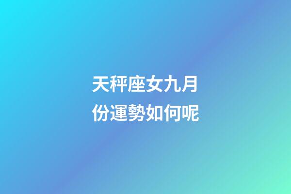 天秤座女九月份運勢如何呢-第1張-星座運勢-玄機派