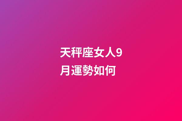 天秤座女人9月運勢如何-第1張-星座運勢-玄機派