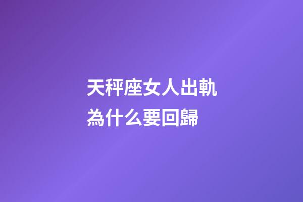 天秤座女人出軌為什么要回歸-第1張-星座運(yùn)勢-玄機(jī)派