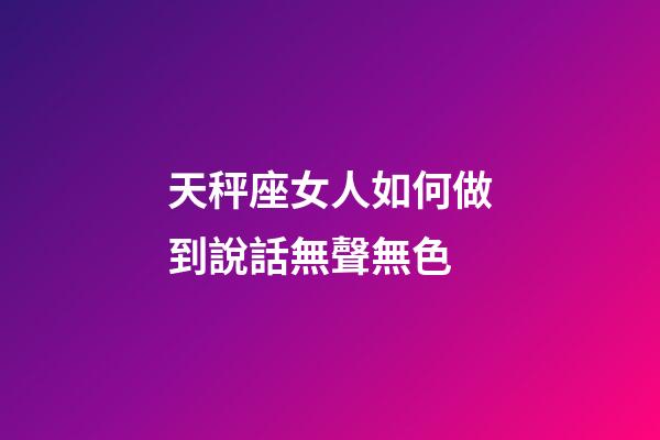 天秤座女人如何做到說話無聲無色-第1張-星座運勢-玄機派