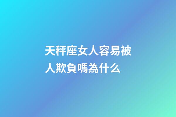 天秤座女人容易被人欺負嗎為什么-第1張-星座運勢-玄機派
