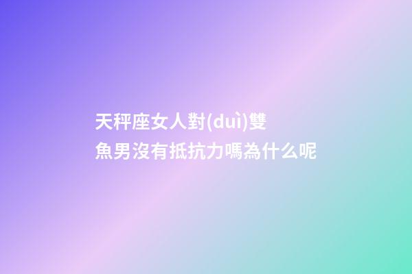 天秤座女人對(duì)雙魚男沒有抵抗力嗎為什么呢-第1張-星座運(yùn)勢(shì)-玄機(jī)派