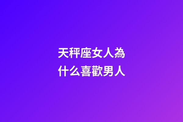 天秤座女人為什么喜歡男人-第1張-星座運(yùn)勢(shì)-玄機(jī)派