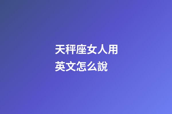 天秤座女人用英文怎么說-第1張-星座運勢-玄機(jī)派