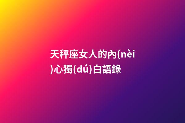 天秤座女人的內(nèi)心獨(dú)白語錄