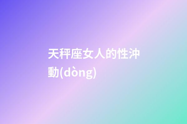 天秤座女人的性沖動(dòng)-第1張-星座運(yùn)勢-玄機(jī)派