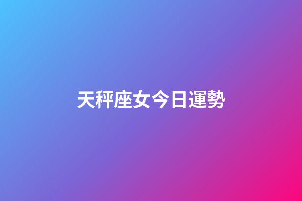 天秤座女今日運勢-第1張-星座運勢-玄機派