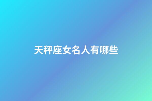 天秤座女名人有哪些-第1張-星座運(yùn)勢-玄機(jī)派