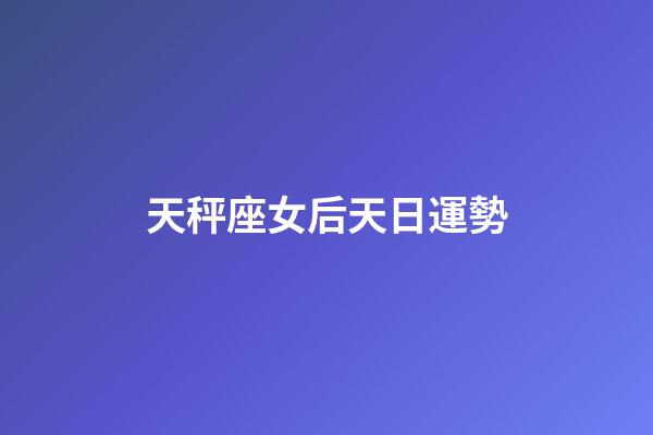 天秤座女后天日運勢-第1張-星座運勢-玄機派