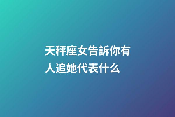 天秤座女告訴你有人追她代表什么-第1張-星座運(yùn)勢(shì)-玄機(jī)派