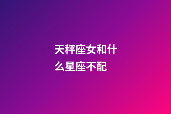 天秤座女和什么星座不配-第1張-星座運勢-玄機派