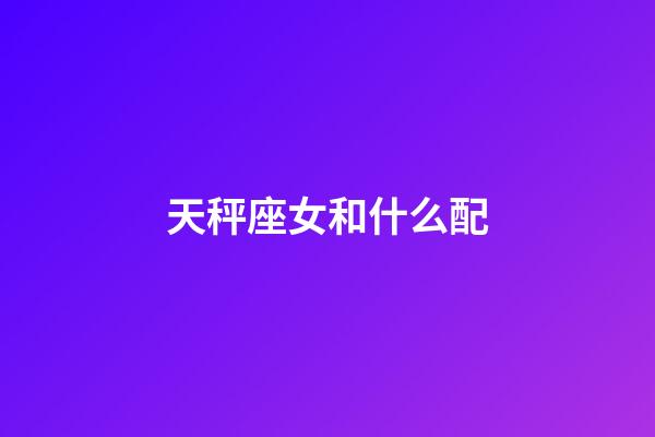 天秤座女和什么配-第1張-星座運勢-玄機派
