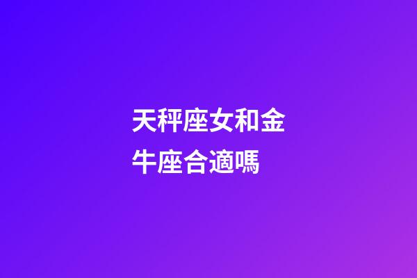 天秤座女和金牛座合適嗎-第1張-星座運(yùn)勢(shì)-玄機(jī)派