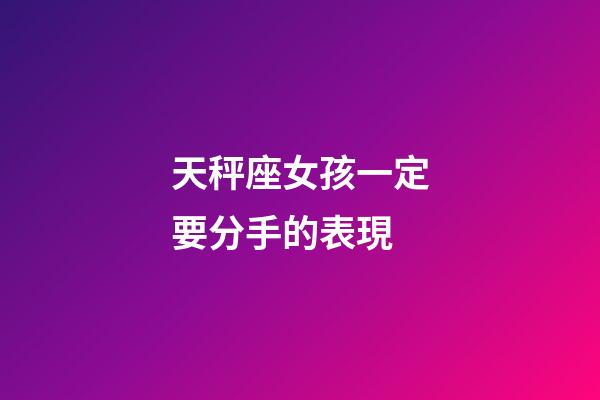 天秤座女孩一定要分手的表現-第1張-星座運勢-玄機派
