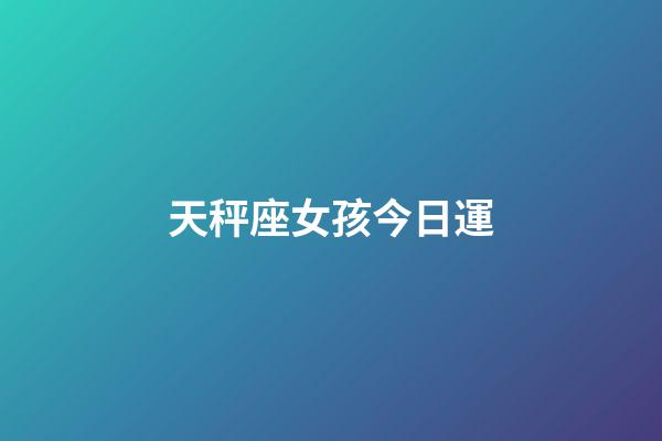 天秤座女孩今日運-第1張-星座運勢-玄機派