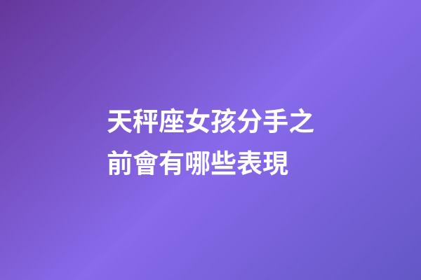 天秤座女孩分手之前會有哪些表現-第1張-星座運勢-玄機派