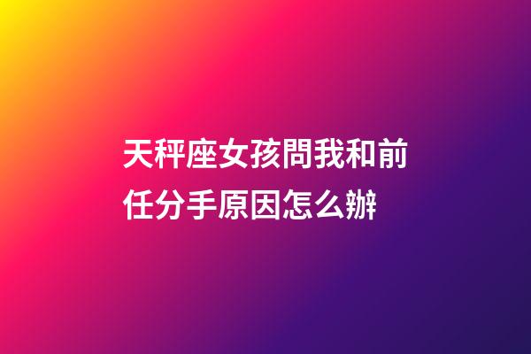 天秤座女孩問我和前任分手原因怎么辦-第1張-星座運勢-玄機派