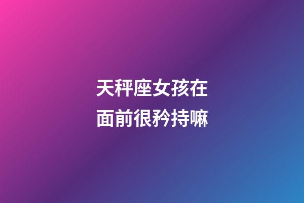 天秤座女孩在面前很矜持嘛-第1張-星座運勢-玄機派