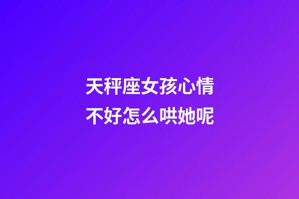 天秤座女孩心情不好怎么哄她呢-第1張-星座運(yùn)勢(shì)-玄機(jī)派