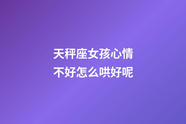 天秤座女孩心情不好怎么哄好呢-第1張-星座運勢-玄機派