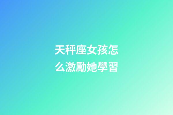 天秤座女孩怎么激勵她學習-第1張-星座運勢-玄機派